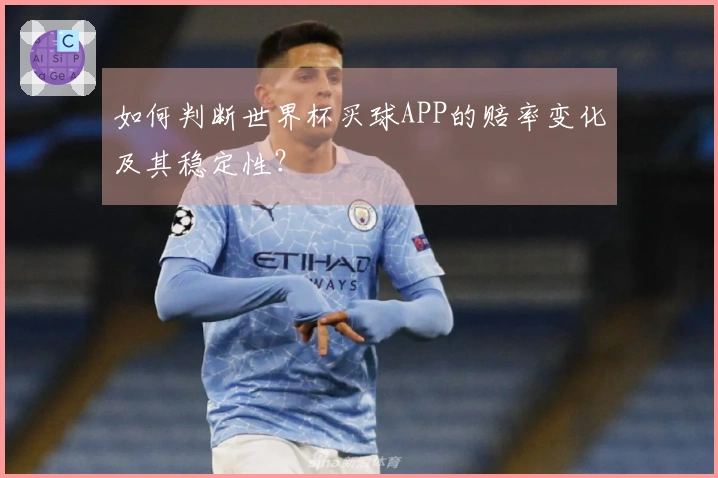 如何判断世界杯买球APP的赔率变化及其稳定性？