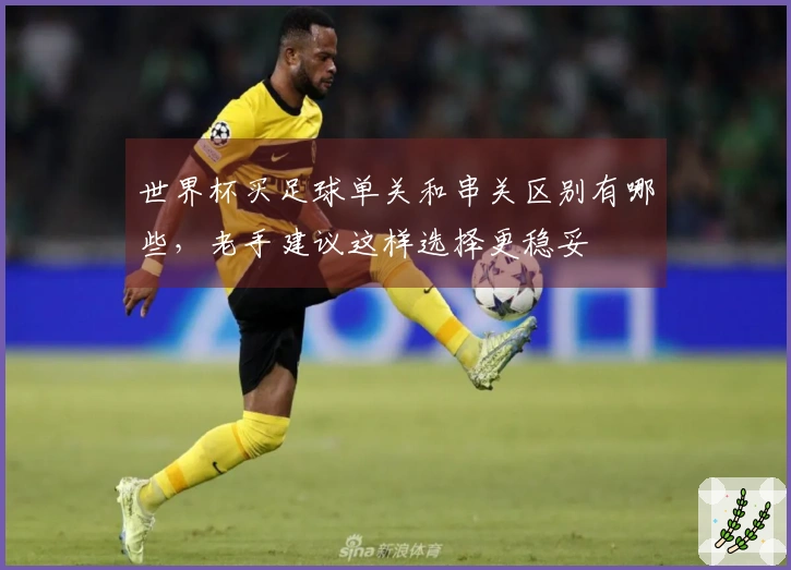 世界杯买足球单关和串关区别有哪些，老手建议这样选择更稳妥