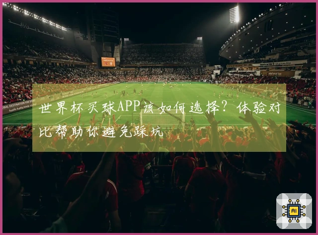 世界杯买球APP该如何选择？体验对比帮助你避免踩坑