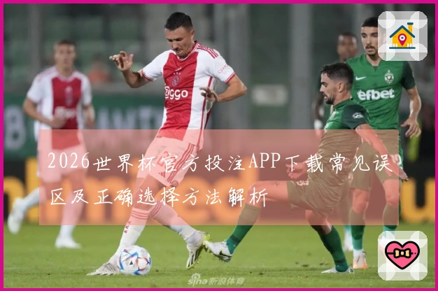 2026世界杯官方投注APP下载常见误区及正确选择方法解析