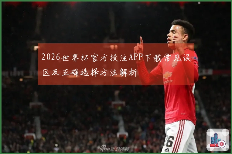 2026世界杯官方投注APP下载常见误区及正确选择方法解析