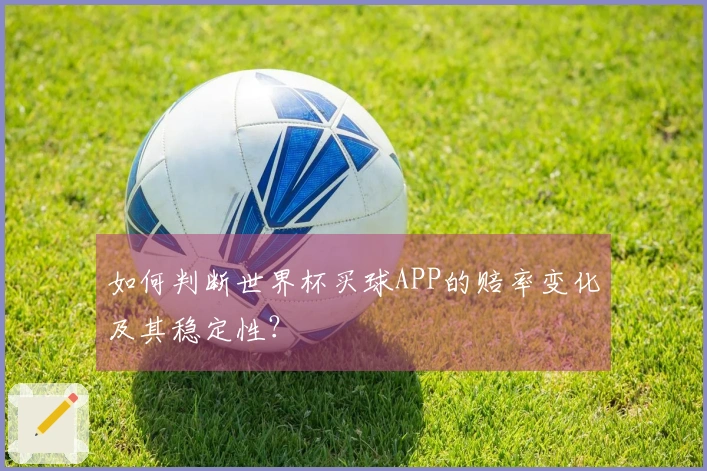 如何判断世界杯买球APP的赔率变化及其稳定性？