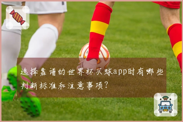 选择靠谱的世界杯买球app时有哪些判断标准和注意事项？