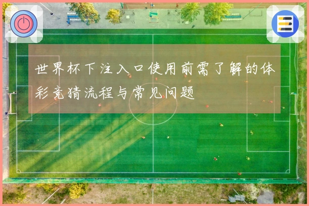 世界杯下注入口使用前需了解的体彩竞猜流程与常见问题