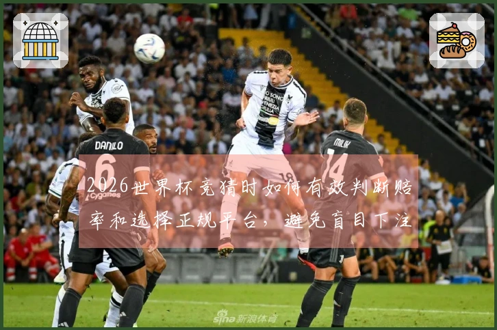 2026世界杯竞猜时如何有效判断赔率和选择正规平台，避免盲目下注风险？