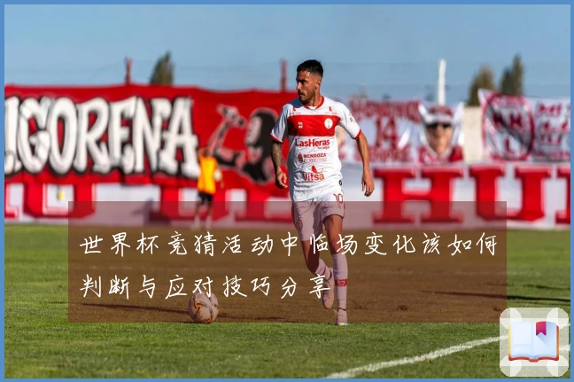 世界杯竞猜活动中临场变化该如何判断与应对技巧分享
