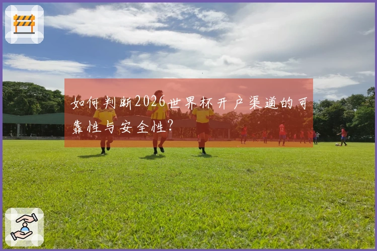 如何判断2026世界杯开户渠道的可靠性与安全性？