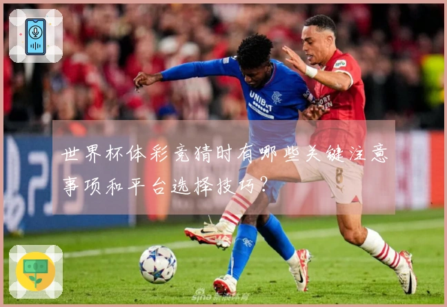 世界杯体彩竞猜时有哪些关键注意事项和平台选择技巧？