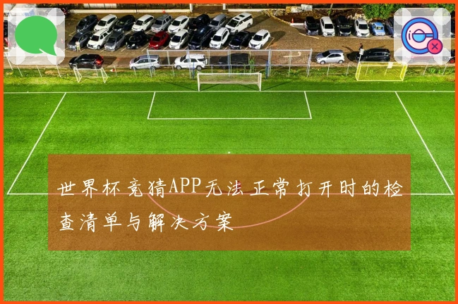 世界杯竞猜APP无法正常打开时的检查清单与解决方案