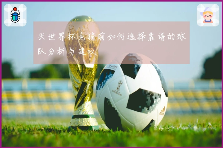 买世界杯竞猜前如何选择靠谱的球队分析与建议