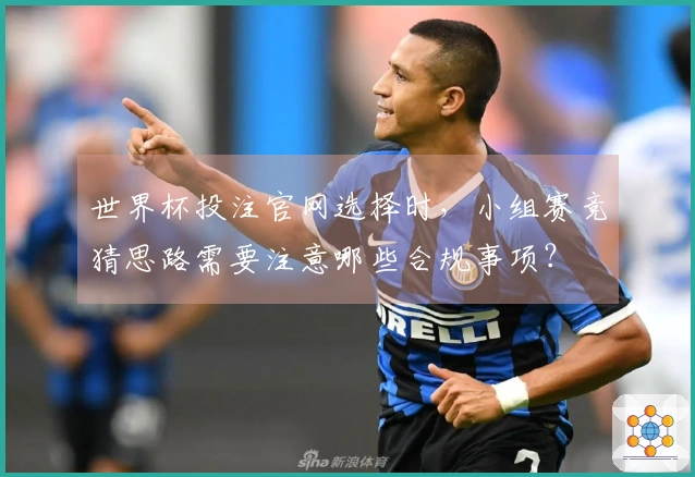 世界杯投注官网选择时，小组赛竞猜思路需要注意哪些合规事项？