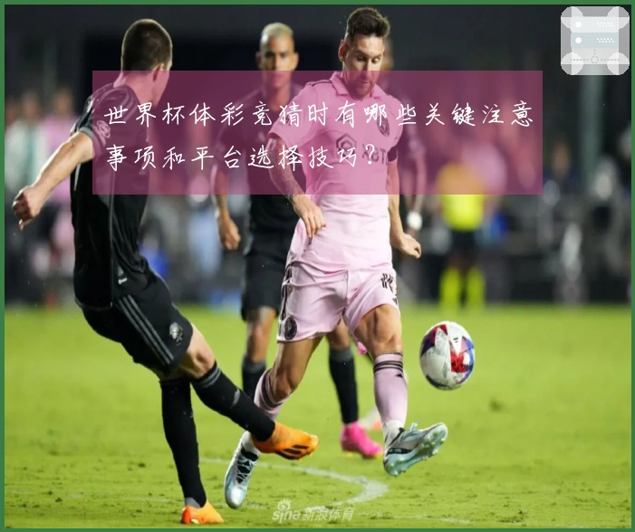 世界杯体彩竞猜时有哪些关键注意事项和平台选择技巧？
