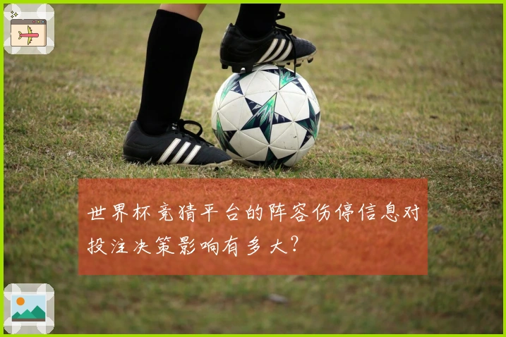 世界杯竞猜平台的阵容伤停信息对投注决策影响有多大？