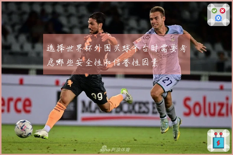 选择世界杯外围买球平台时需要考虑哪些安全性和信誉性因素