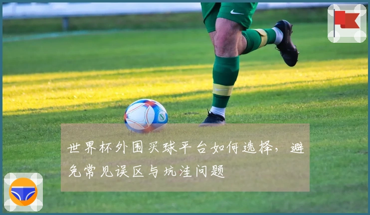 世界杯外围买球平台如何选择，避免常见误区与坑洼问题