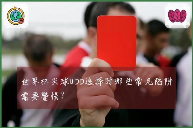 世界杯买球app选择时哪些常见陷阱需要警惕？