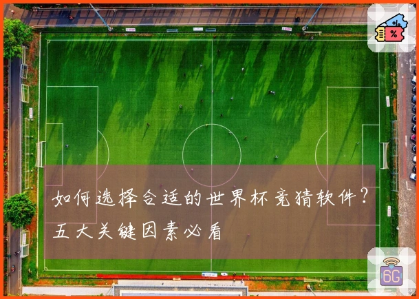 如何选择合适的世界杯竞猜软件？五大关键因素必看