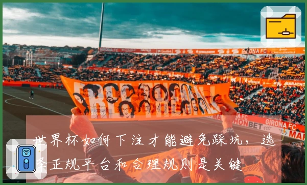 世界杯如何下注才能避免踩坑，选择正规平台和合理规则是关键