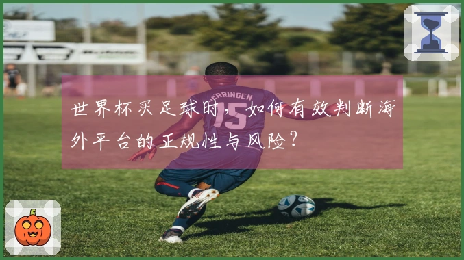 世界杯买足球时，如何有效判断海外平台的正规性与风险？