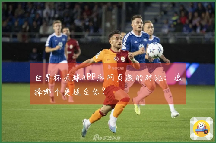 世界杯买球APP和网页版的对比：选择哪个更适合你？