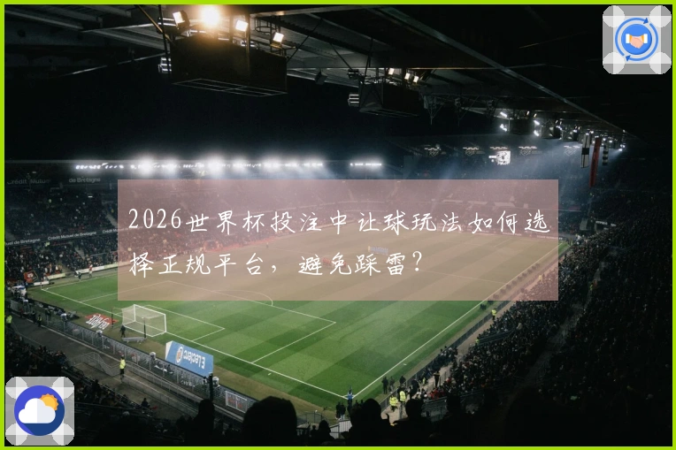 2026世界杯投注中让球玩法如何选择正规平台，避免踩雷？