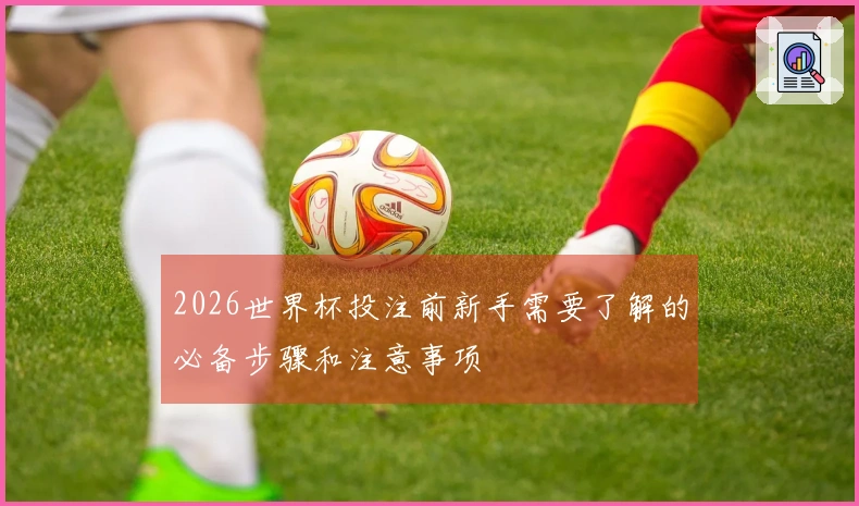 2026世界杯投注前新手需要了解的必备步骤和注意事项