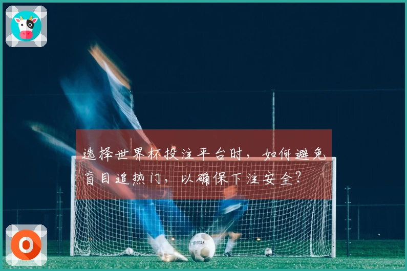 选择世界杯投注平台时，如何避免盲目追热门，以确保下注安全？