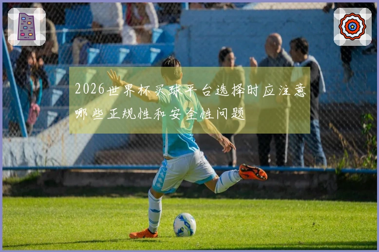 2026世界杯买球平台选择时应注意哪些正规性和安全性问题